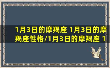 1月3日的摩羯座 1月3日的摩羯座性格/1月3日的摩羯座 1月3日的摩羯座性格-我的网站